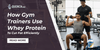 How Gym Trainers Use Whey Protein to Cut Fat Efficiently